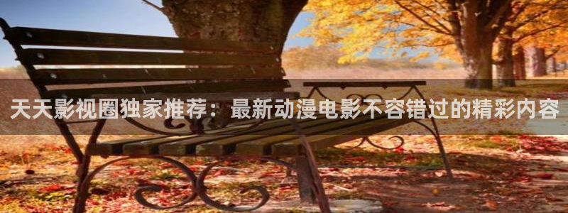 么么哒视频：天天影视圈独家推荐：最新动漫电影不容错过的精彩内容