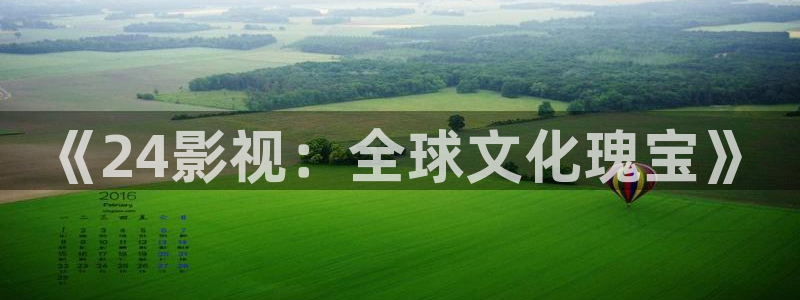 神马午夜影院么么哒：《24影视：全球文化瑰宝》
